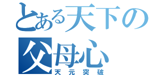 とある天下の父母心（天元突破）