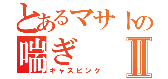 とあるマサトの喘ぎⅡ（ギャスピンク）