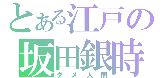 とある江戸の坂田銀時（ダメ人間）