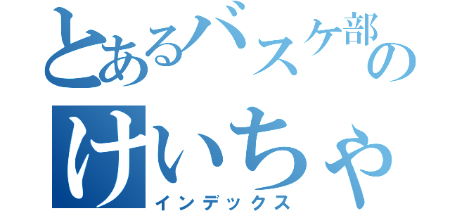 とあるバスケ部のけいちゃん（インデックス）