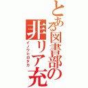 とある図書部の非リア充（イノウヒロタカ）