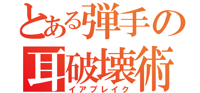 とある弾手の耳破壊術（イアブレイク）