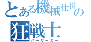 とある機械仕掛けの狂戦士（バーサーカー）