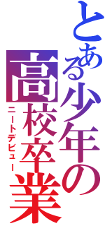 とある少年の高校卒業（ニートデビュー）