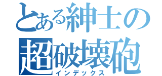 とある紳士の超破壊砲（インデックス）