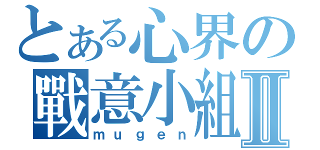 とある心界の戰意小組Ⅱ（ｍｕｇｅｎ）