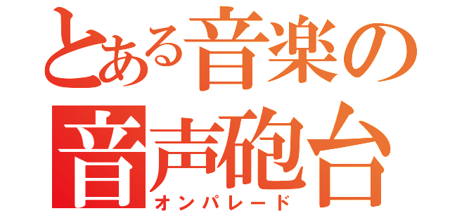 とある音楽の音声砲台（オンパレード）