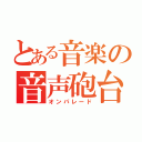 とある音楽の音声砲台（オンパレード）