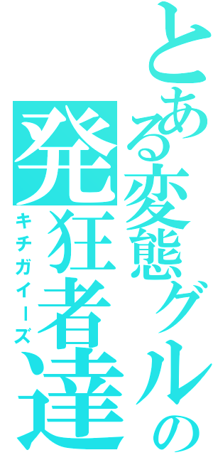 とある変態グルの発狂者達（キチガイーズ）