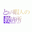 とある暇人の救済所（ＢＯＯＫ・ＯＦＦ）