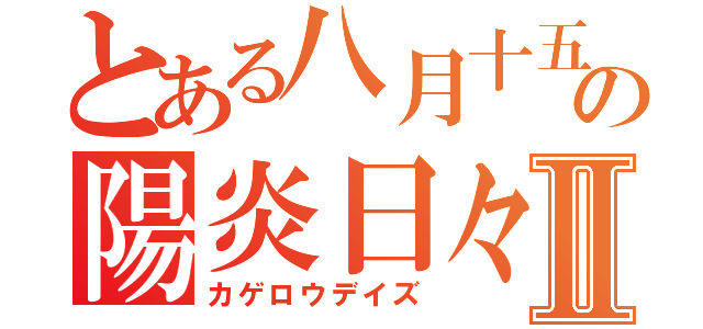 とある八月十五日の陽炎日々Ⅱ（カゲロウデイズ）