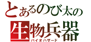 とあるのび太の生物兵器（バイオハザード）