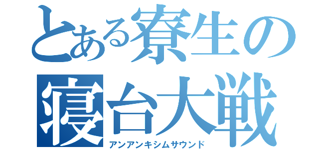 とある寮生の寝台大戦（アンアンキシムサウンド）