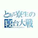 とある寮生の寝台大戦（アンアンキシムサウンド）