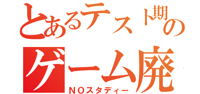 とあるテスト期間のゲーム廃人（ＮＯスタディー）