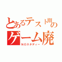 とあるテスト期間のゲーム廃人（ＮＯスタディー）