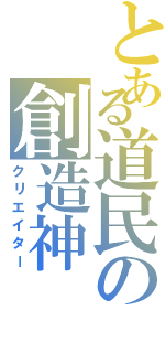 とある道民の創造神（クリエイター）