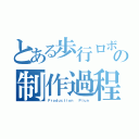 とある歩行ロボットの制作過程（Ｐｒｏｄｕｃｔｉｏｎ  Ｐｌｕｎ）