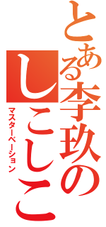 とある李玖のしこしこ（マスターベーション）