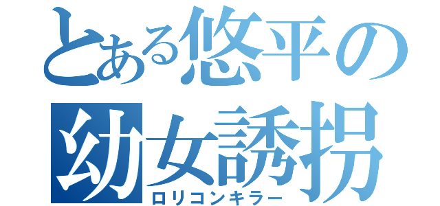 とある悠平の幼女誘拐（ロリコンキラー）