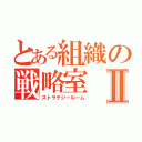 とある組織の戦略室Ⅱ（ストラテジールーム）