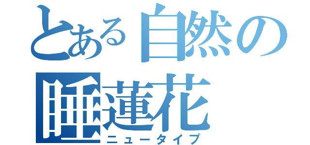 とある自然の睡蓮花（ニュータイプ）