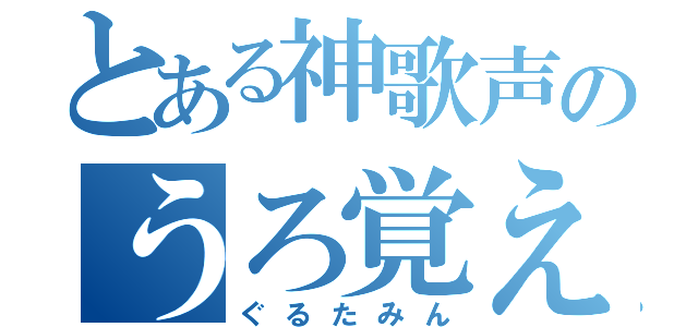 とある神歌声のうろ覚え（ぐるたみん）