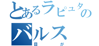 とあるラピュタのバルス（目が）