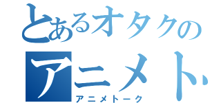 とあるオタクのアニメトーク（アニメトーク）