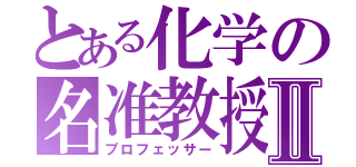 とある化学の名准教授Ⅱ（プロフェッサー）