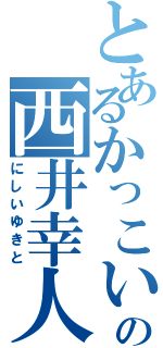 とあるかっこいいの西井幸人（にしいゆきと）