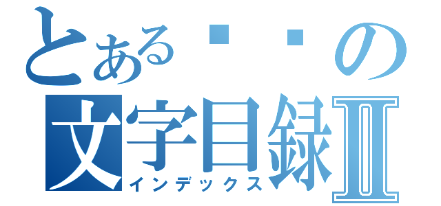 とある设计の文字目録Ⅱ（インデックス）