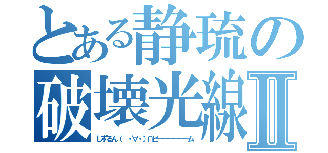 とある静琉の破壊光線Ⅱ（しずるん（ ・∀・）∩ビ━━━━━━ム）