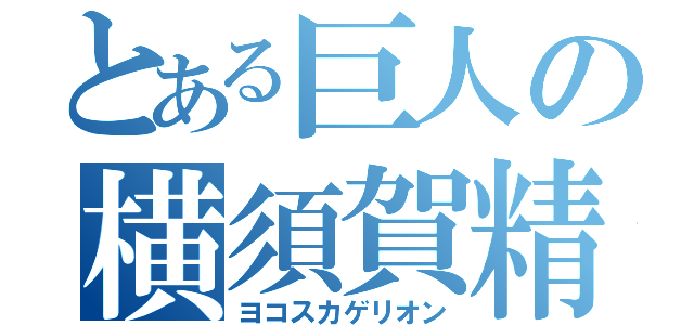 とある巨人の横須賀精子（ヨコスカゲリオン）