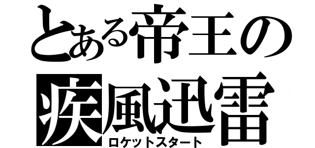 とある帝王の疾風迅雷（ロケットスタート）