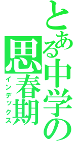 とある中学の思春期（インデックス）