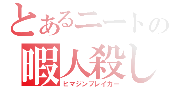 とあるニートの暇人殺し（ヒマジンブレイカー）