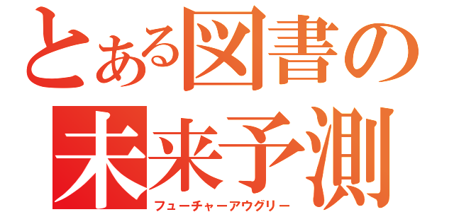 とある図書の未来予測（フューチャーアウグリー）