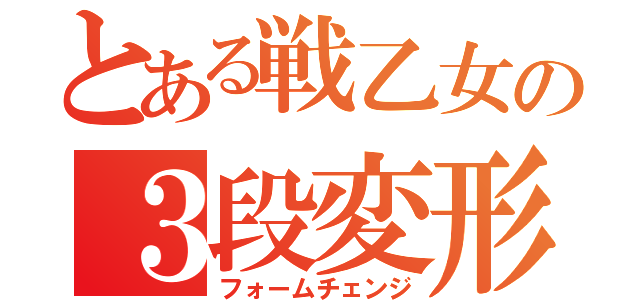 とある戦乙女の３段変形（フォームチェンジ）