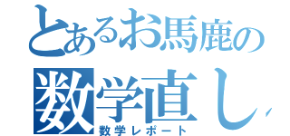 とあるお馬鹿の数学直し（数学レポート）