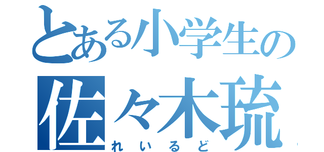 とある小学生の佐々木琉（れいるど）