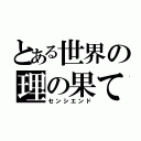 とある世界の理の果て（センシエンド）