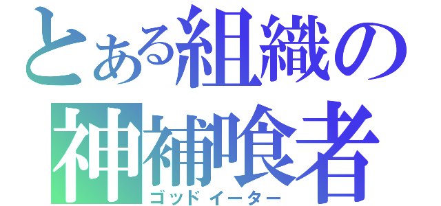 とある組織の神補喰者（ゴッドイーター）