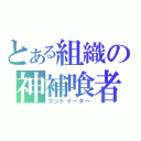 とある組織の神補喰者（ゴッドイーター）