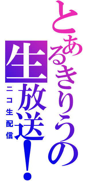 とあるきりうの生放送！（ニコ生配信）