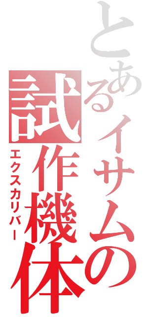 とあるイサムの試作機体（エクスカリバー）