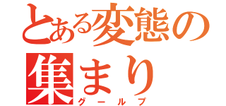 とある変態の集まり（グールプ）