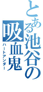 とある池谷の吸血鬼（ハートアンダー）