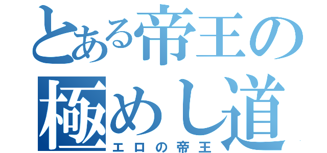 とある帝王の極めし道（エロの帝王）