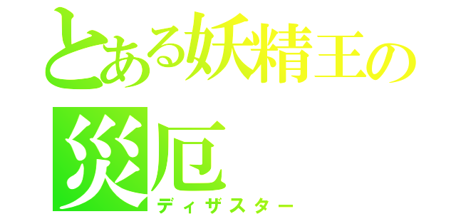 とある妖精王の災厄（ディザスター）